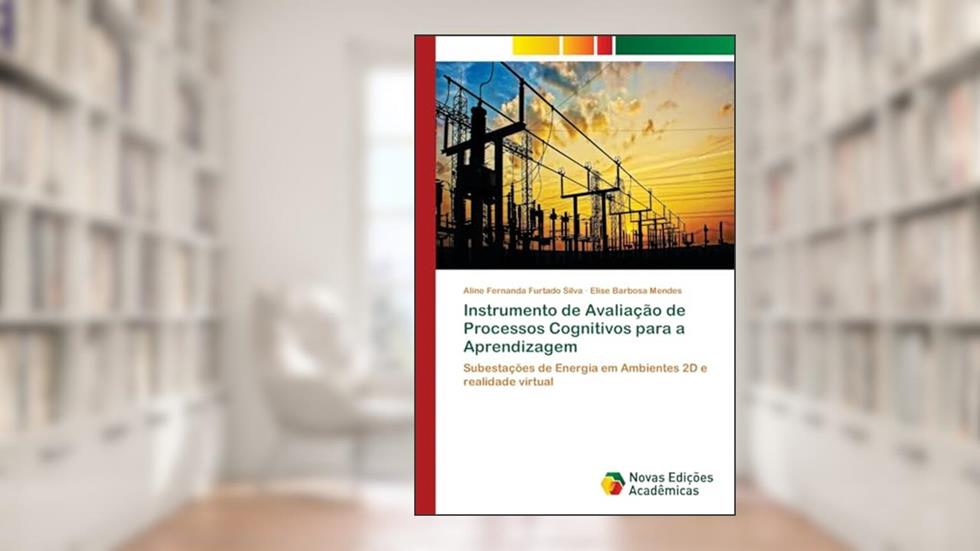 Instrumento de Avaliação de Processos Cognitivos para a Aprendizagem: Subestações de Energia em Ambientes 2D e realidade virtual, do autor Aline Fernanda Furtado Silva; Elise Barbosa Mendes