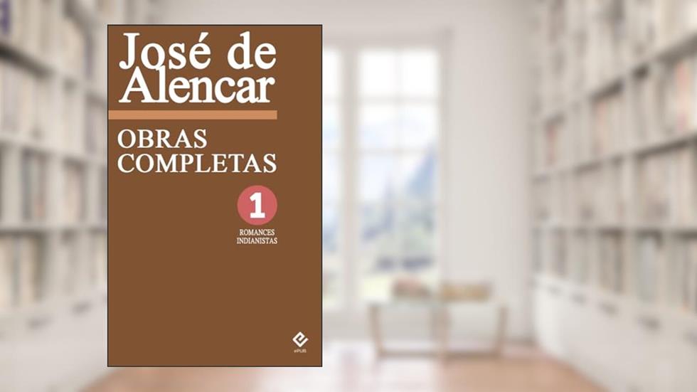 Obras Completas de José de Alencar I: Romances Indianistas. Inclui "O Guarani", "Iracema" e "Ubirajara" (Edição Definitiva), do autor José de Alencar; Machado de Assis