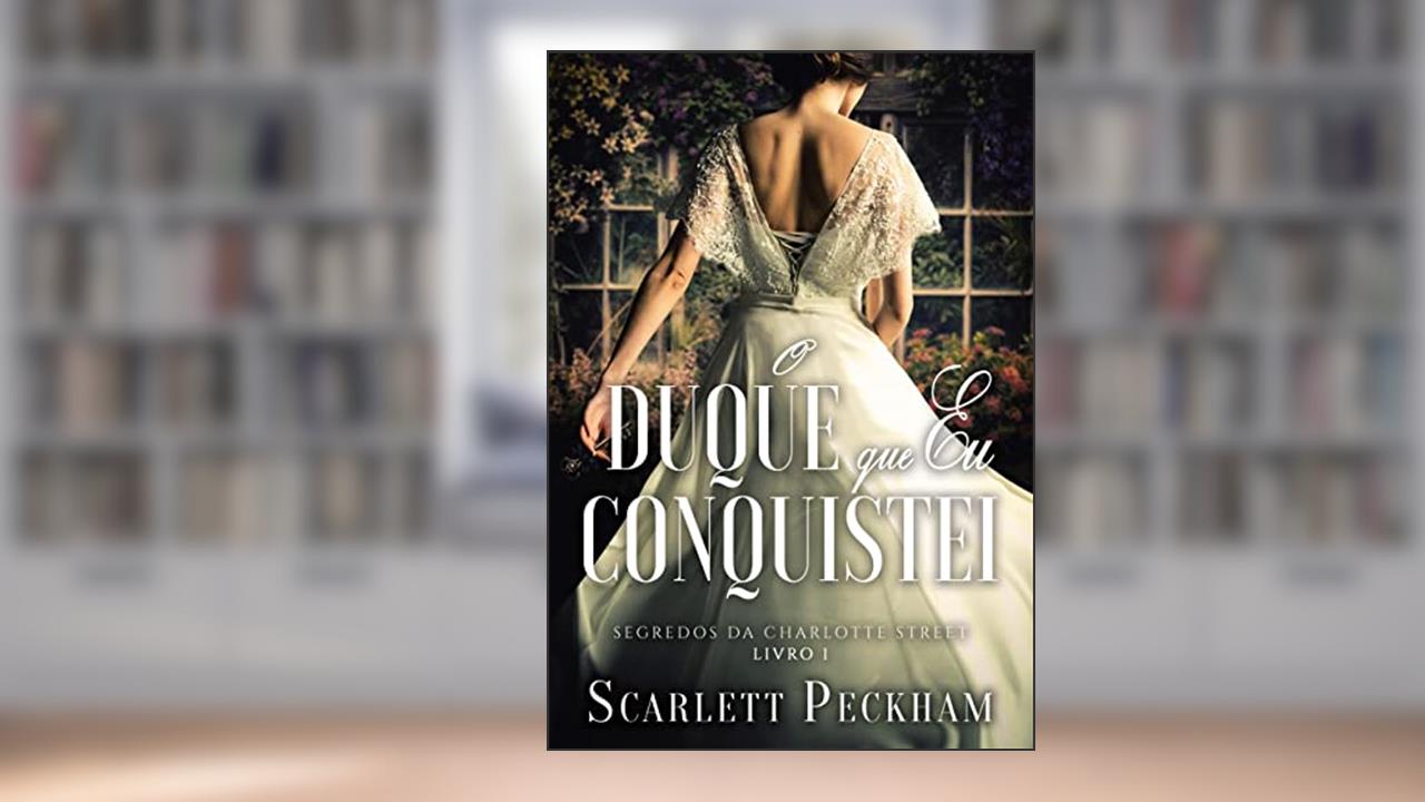 O duque que eu conquistei (Segredos da Charlotte Street - Livro 1), do autor Scarlett Peckham
