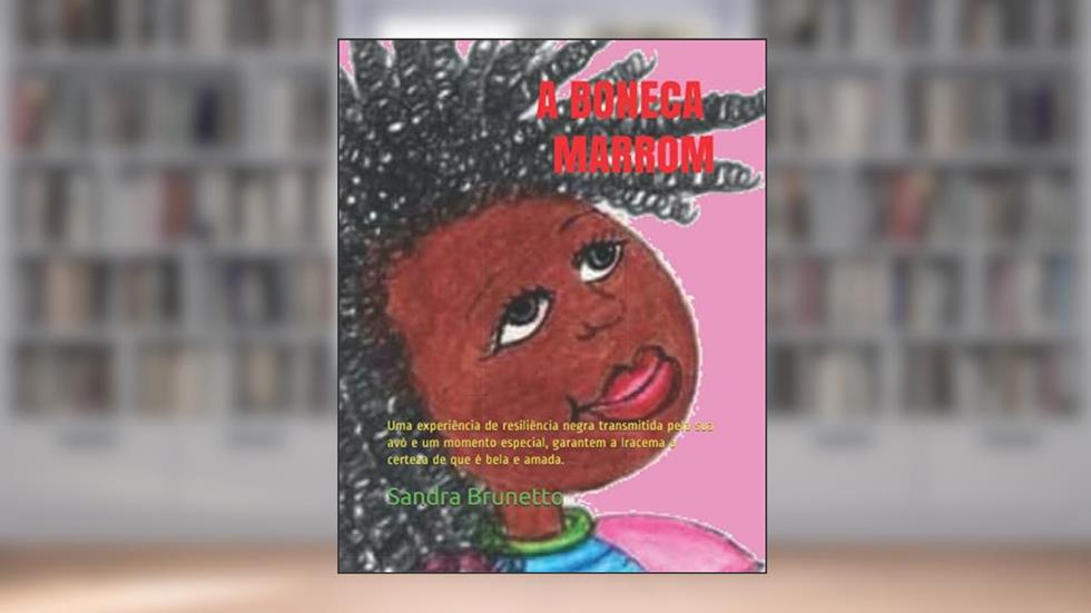 A Boneca Marrom: Uma experiência de resiliência negra transmitida pela sua avó e um momento especial, garantem a Iracema a certeza de que é bela e amada., do autor Sandra Rodrigues Gonçalves Brunetto