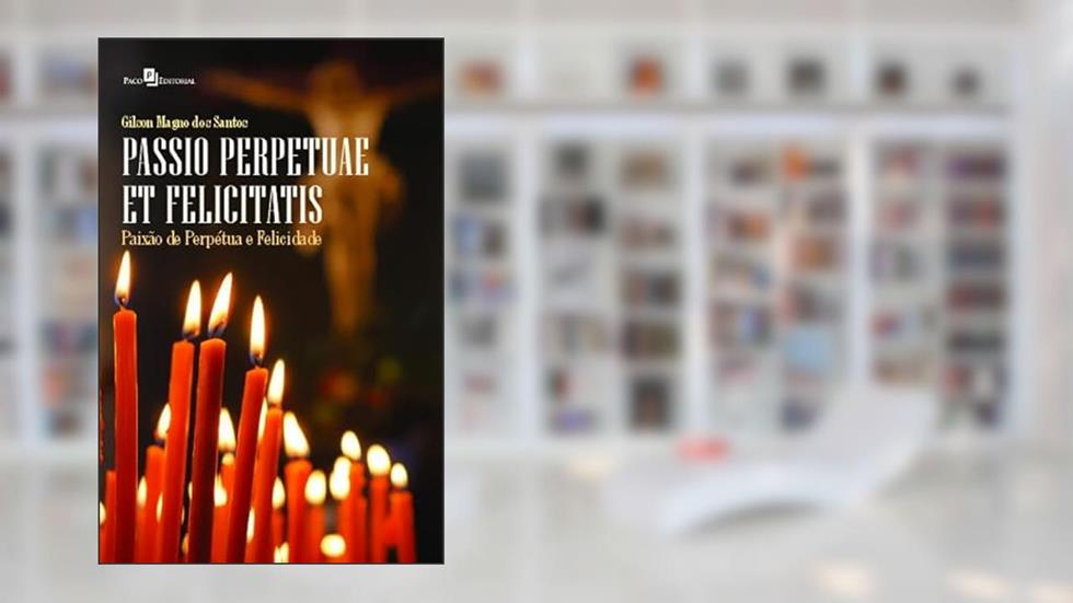 Passio Perpetuae et Felicitatis: Paixão de Perpétua e Felicidade, do autor Gilson Magno dos Santos