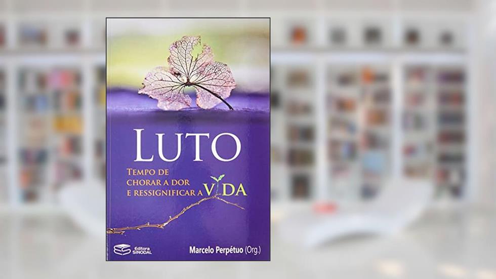 Luto: Tempo De Chorar A Dor E Ressignificar A Vida, do autor Marcelo Perpétuo