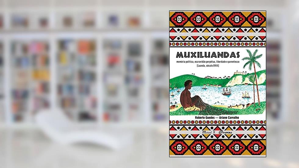 Muxiluandas: Memória Política, Escravidão Perpétua, Liberdade e Parentesco [Luanda, Século XVIII], do autor Roberto Guedes; Ariane Carvalho