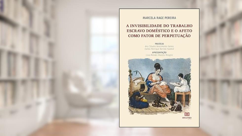 A invisibilidade do trabalho escravo doméstico e o afeto como fator de perpetuação, do autor Marcela Rage Pereira