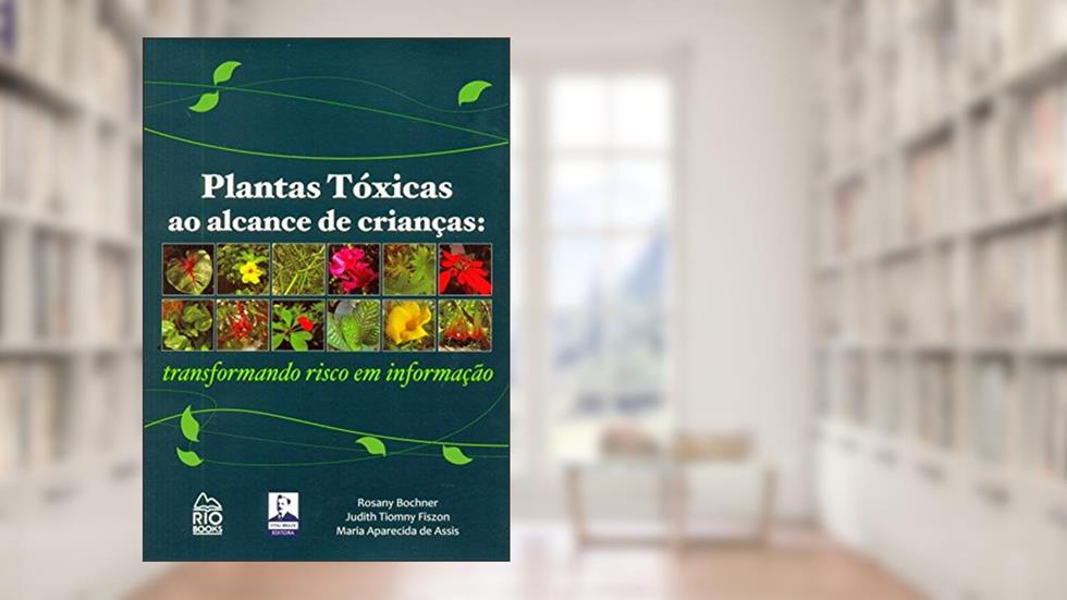 Plantas Tóxicas ao Alcance de Crianças. Transformando Risco em Informação, do autor Rosany Bochner; Judith Tiomny Fiszon; Maria Aparecida de Assis