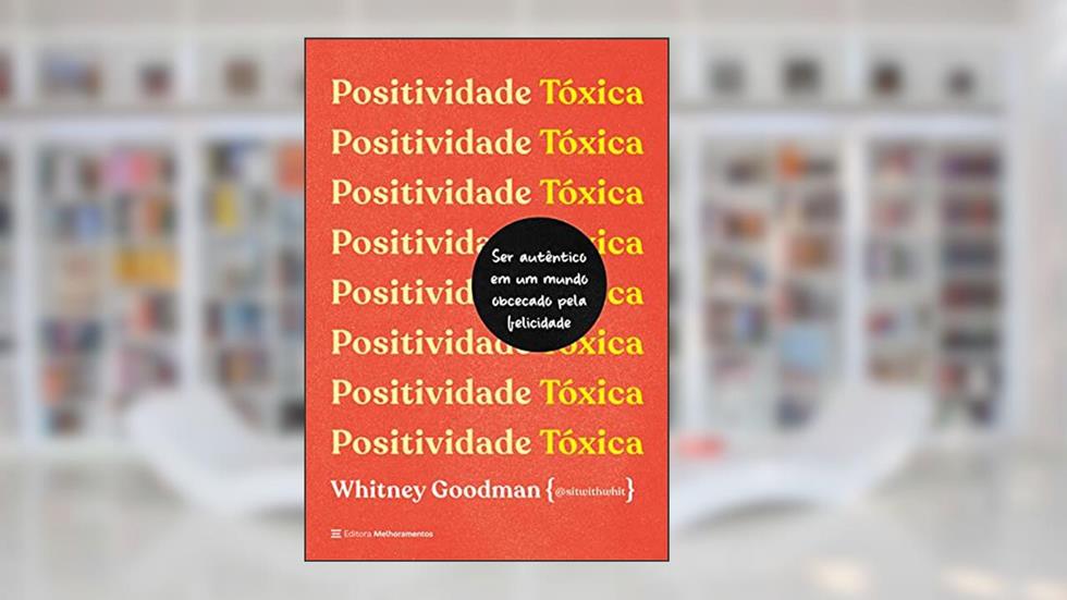 Positividade tóxica: Como ser autêntico em um mundo obcecado pela felicidade, do autor Whitney Goodman