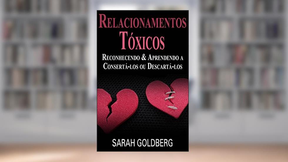 Relacionamentos Tóxicos: Reconhecendo & Aprendendo a Consertá-los ou Descartá-los, do autor Sarah Goldberg