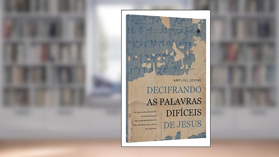 Decifrando as palavras difíceis de Jesus: UM guia para desvendar os ensinamentos mais surpreendentes do Filho de Deus sob a ótica do Judaísmo, do autor Amy-Jill Levine