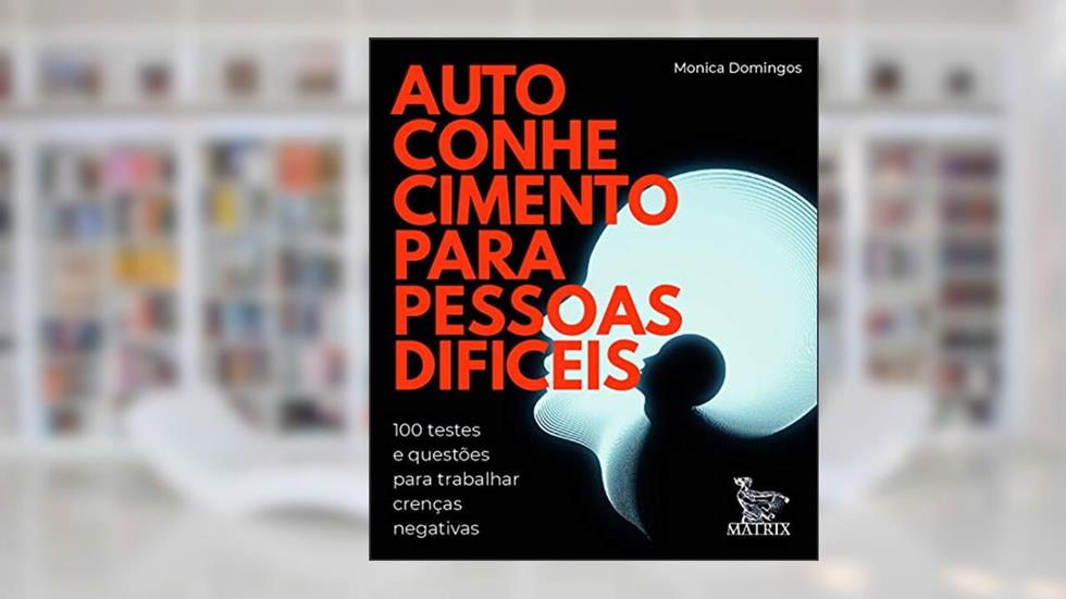 Autoconhecimento para pessoas difíceis: 100 testes e questões para trabalhar crenças negativas, do autor Monica Domingos