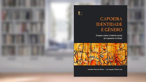 Capa de Capoeira, identidade e gênero: ensaios sobre a história social da capoeira no Brasil, do autor Josivaldo Pires de Oliveira; Luiz Augusto Pinheiro Leal