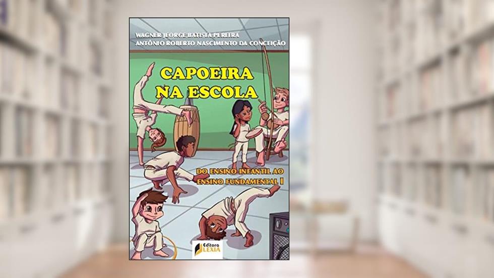 Capoeira na Escola - Do ensino infantil ao ensino fundamental I, do autor Wagner Jeorge Batista Pereira; Antônio Roberto Nascimento da Conceição