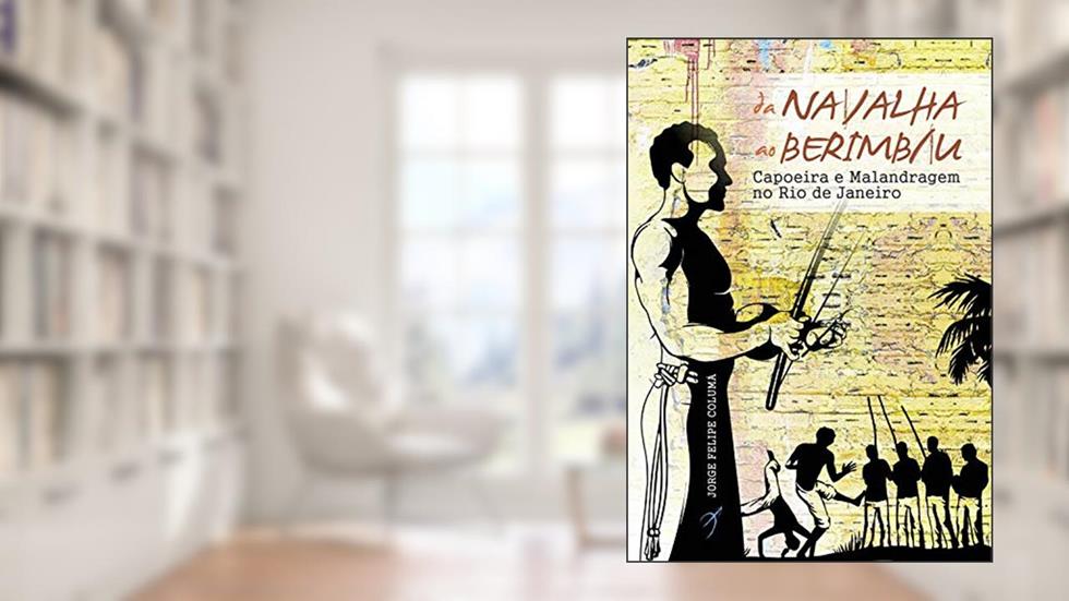 Da navalha ao berimbau: Capoeira e malandragem no Rio de Janeiro, do autor Jorge Felipe Columá
