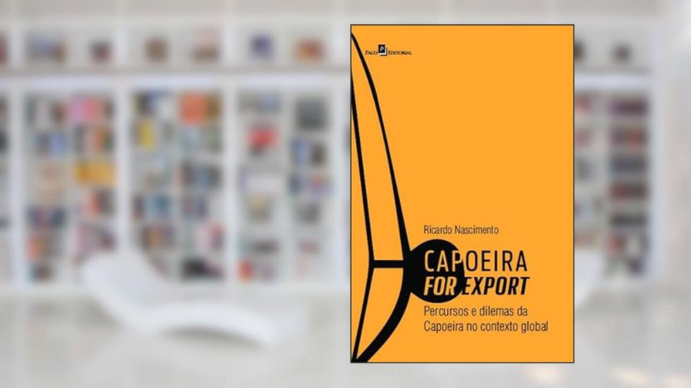 Capoeira for Export: Percursos e Dilemas da Capoeira no Contexto Global, do autor Ricardo Nascimento