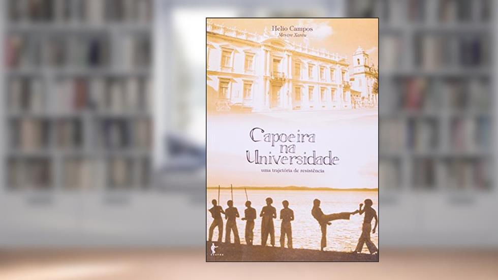 Capoeira na Universidade. Uma Trajetória de Resistência, do autor Helio Campo