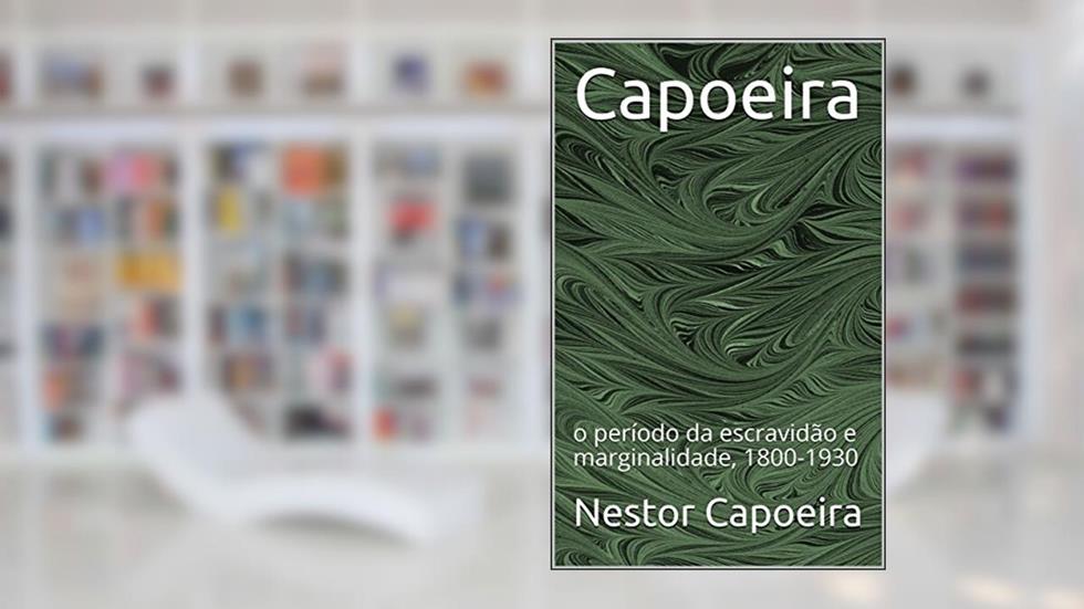 Capoeira: o período da escravidão e marginalidade, 1800-1930 (Trilogia da Jogador Livro 1), do autor Nestor Capoeira
