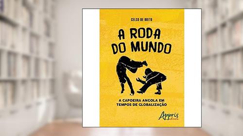 Capa de A roda do mundo: a capoeira Angola em tempos de globalização, do autor Celso de Brito