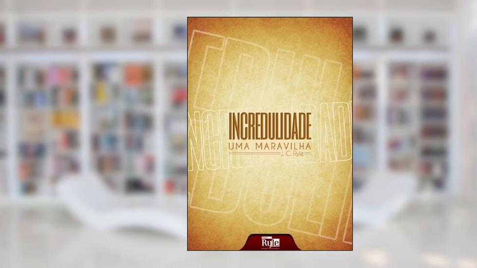 Incredulidade: uma maravilha, do autor J.C. Ryle