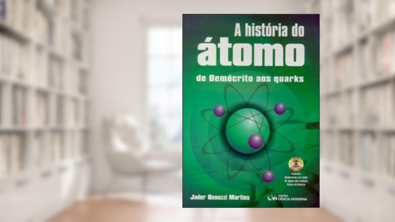 A História do Átomo. De Demócrito aos Quarks, do autor Jader Benuzzi Martins