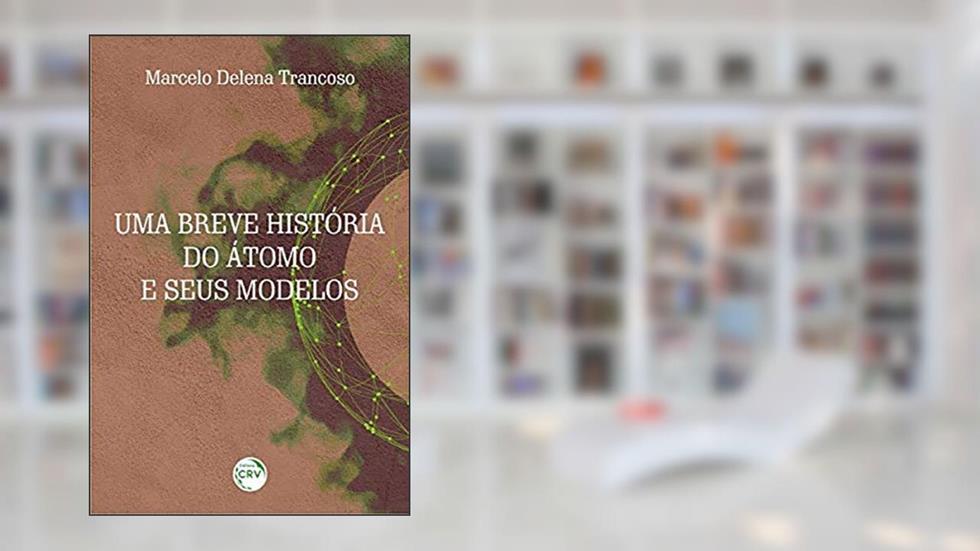 Uma breve história do átomo e seus modelos, do autor Marcelo Delena Trancoso