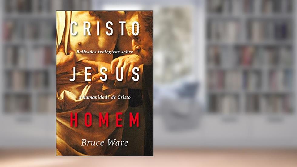 Cristo Jesus, Homem: Reflexões teológicas sobre a humanidade de Cristo, do autor Bruce Ware