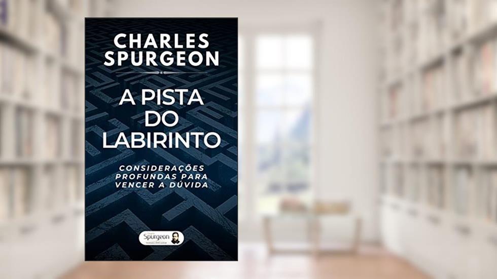 A Pista do Labirinto - Considerações Profundas para Vencer a Dúvida, do autor Charles Haddon Spurgeon; Charles Spurgeon