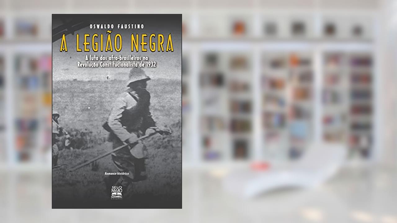 A legião negra: a luta dos afro-brasileiros na Revolução Constitucionalista de 1932, do autor Oswaldo Antonio Faustino
