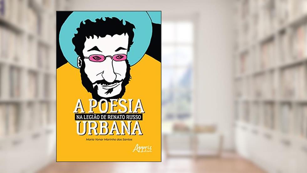 A poesia urbana na legião de Renato Russo, do autor Maria Yonar Marinho dos Santos