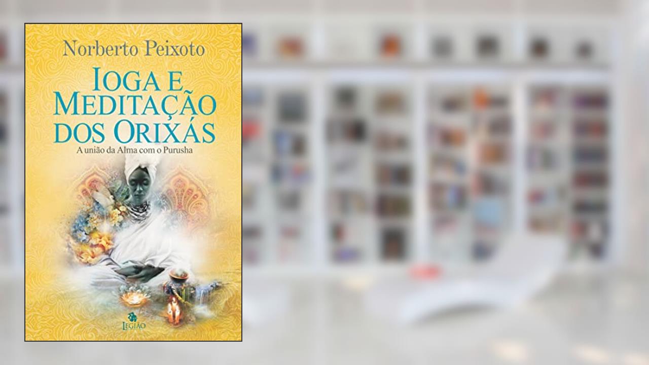 Ioga e meditação dos Orixás: a união da alma com Purusha, do autor Norberto Peixoto