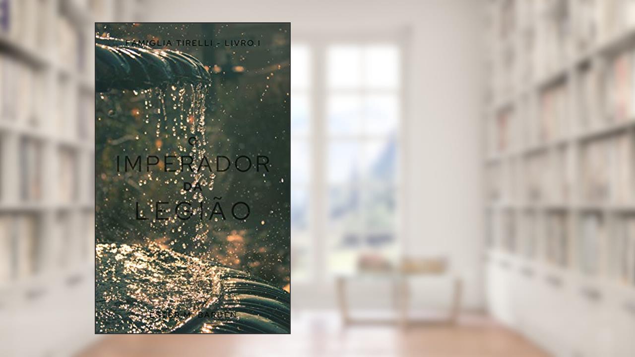 O Imperador da Legião (Famiglia Tirelli Livro 1), do autor Ester M. Barden