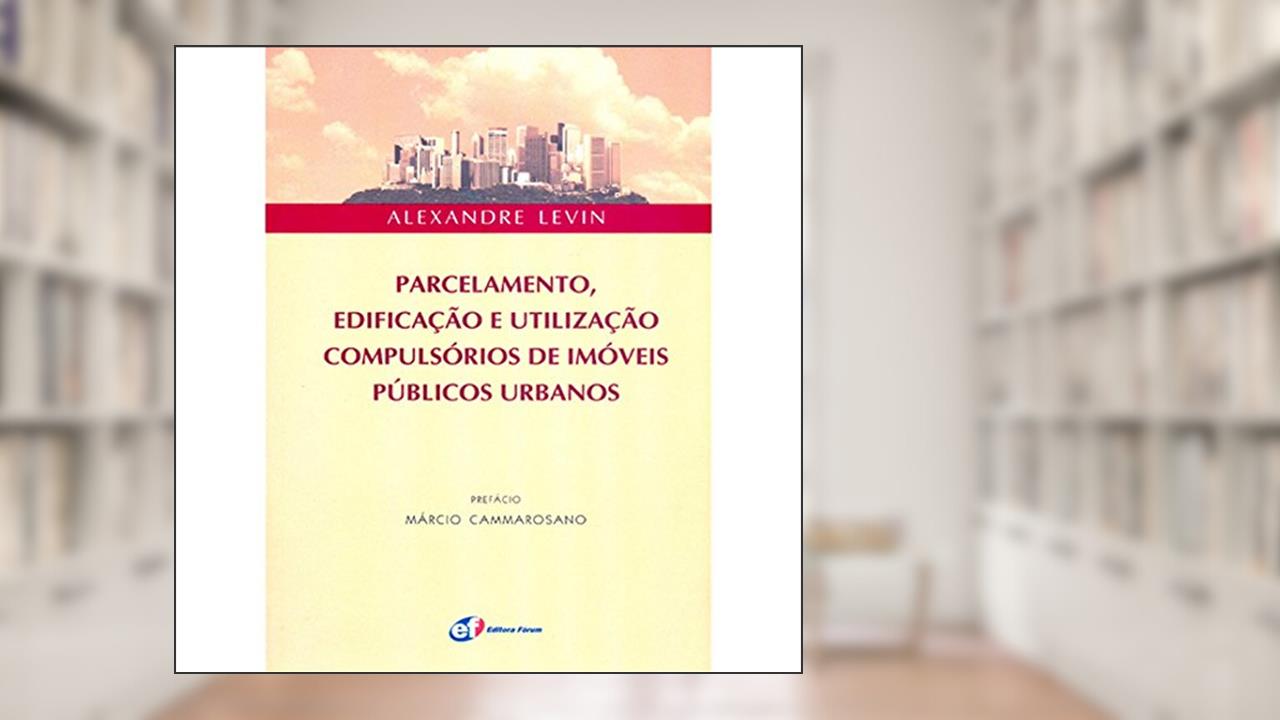 Parcelamento, edificações e utilização - compulsórios de imóveis públicos urbanos, do autor Alexandre Levin