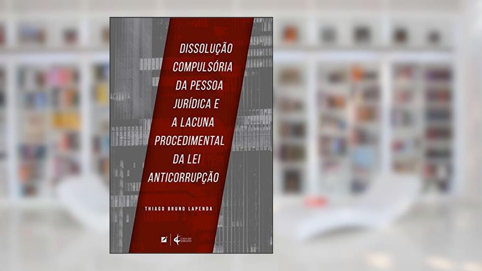 Dissolução compulsória da pessoa jurídica e a lacuna procedimental da lei anticorrupção, do autor Thiago Bruno Lapenda