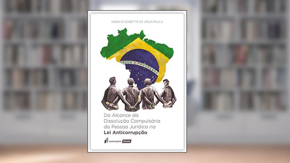 Alcance da Dissolução Compulsória da Pessoa Jurídica na Lei Anticorrupção, do 2018, do autor Núbia Elizabette de Jesus Paula