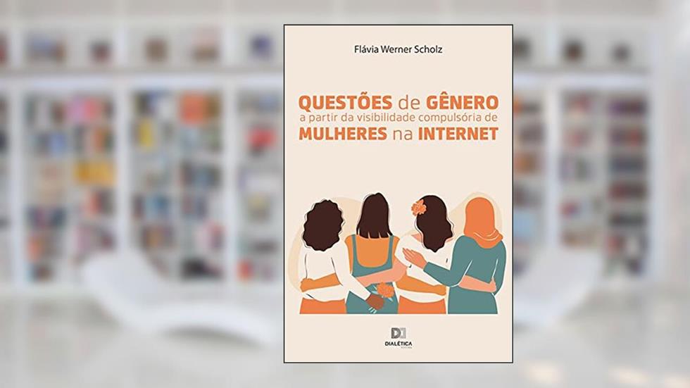 Questões de gênero a partir da visibilidade compulsória de mulheres na internet, do autor Flávia Werner Scholz