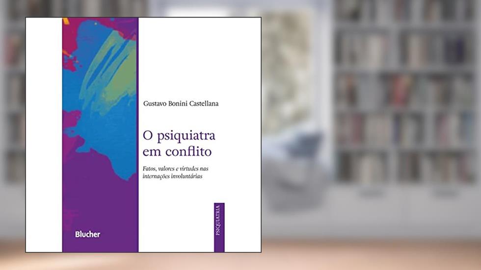 O Psiquiatra em Conflito: Fatos, Valores e Virtudes nas Internações Involuntárias, do autor Gustavo Bonini Castellana