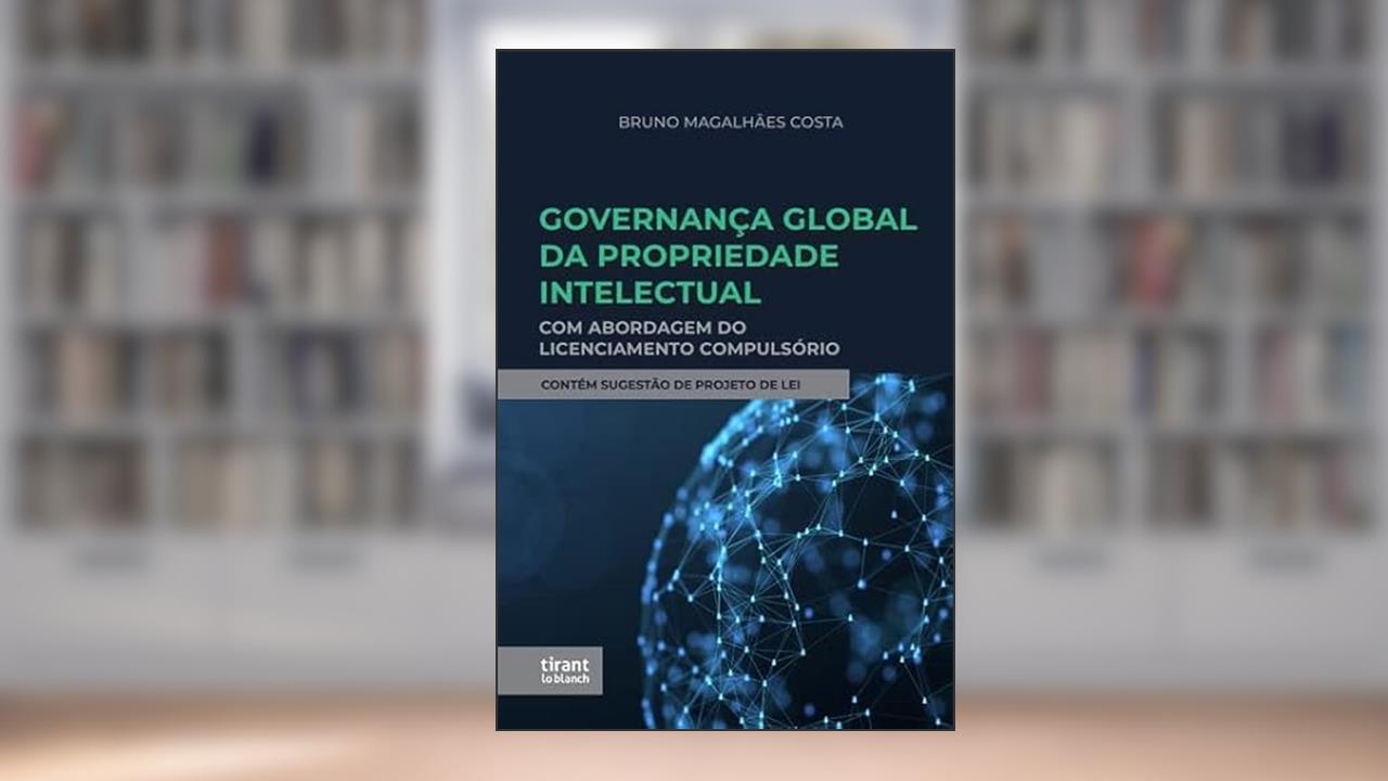Governança Global da Propriedade Intelectual: com abordagem do licenciamento compulsório, do autor Bruno Magalhães Costa