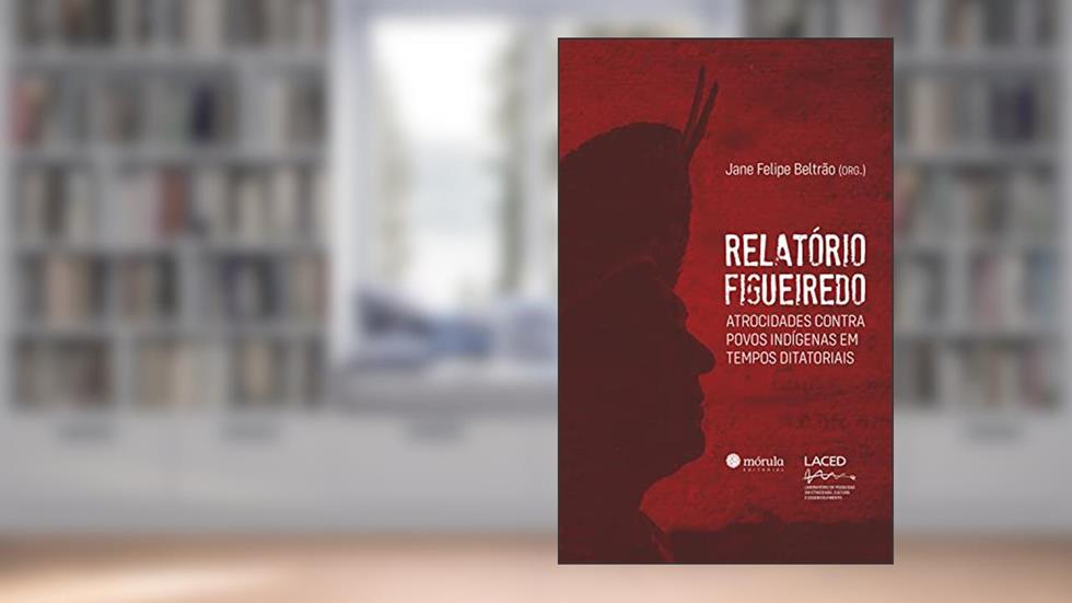 Relatório Figueiredo: atrocidades contra povos indígenas em tempos ditatoriais, do autor Jane Felipe Beltrão