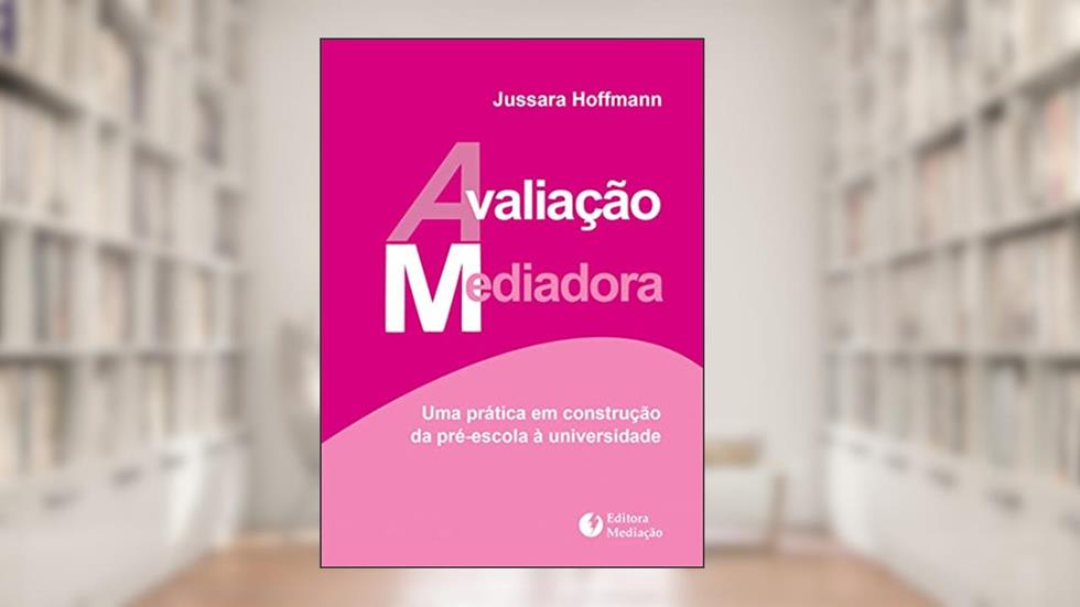 Avaliação Mediadora. Uma Prática em Construção da Pré-Escola à Universidade, do autor Jussara Hoffmann