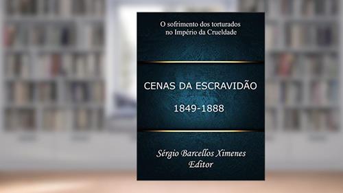 Capa de Cenas da Escravidão: 1849-1888: O Sofrimento dos Torturados no Império da Crueldade, do autor Sérgio Barcellos Ximenes