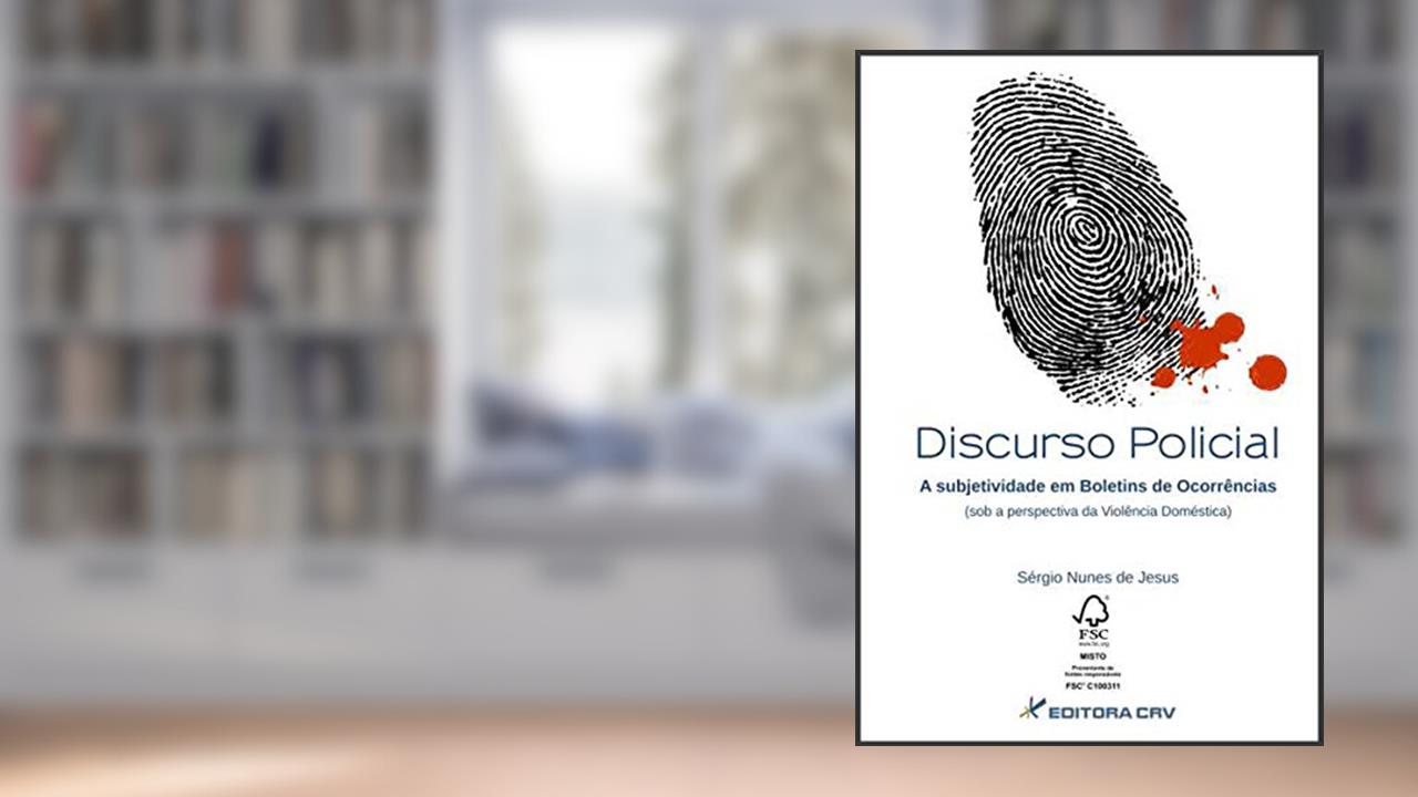 Discurso policial: a subjetividade em boletins de ocorrências (sob a perspectiva da violência doméstica), do autor Sérgio Nunes de Jesus