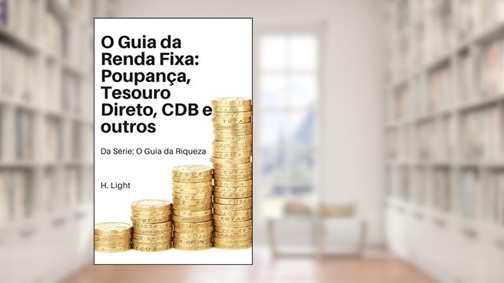 O Guia da Renda Fixa: Poupança, Tesouro Direto, CDB e Outros (O guia da Riqueza), do autor Henry Light