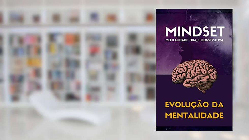 Mindset - Mentalidade Fixa e Construtiva: Evolução da mentalidade, do autor Nazaré Lohn