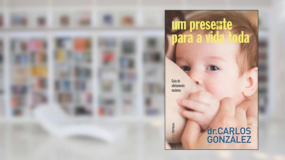 ?Um presente para a vida toda: ?guia de aleitamento materno, do autor ?Carlos González