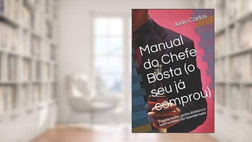 Capa de Manual do Chefe Bosta (o seu já comprou): Engane todos, ganhe dinheiro e seja reconhecido fazendo nada, do autor Joao Carlos