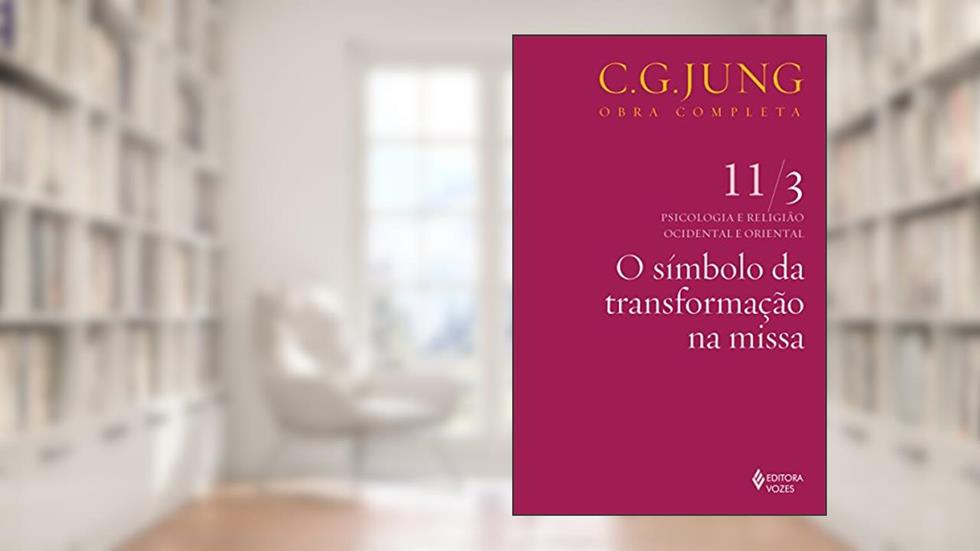 Símbolo da transformação na missa vol. 11/3: Psicologia e Religião Ocidental e Oriental - Parte 3: Volume 11, do autor C.G. Jung