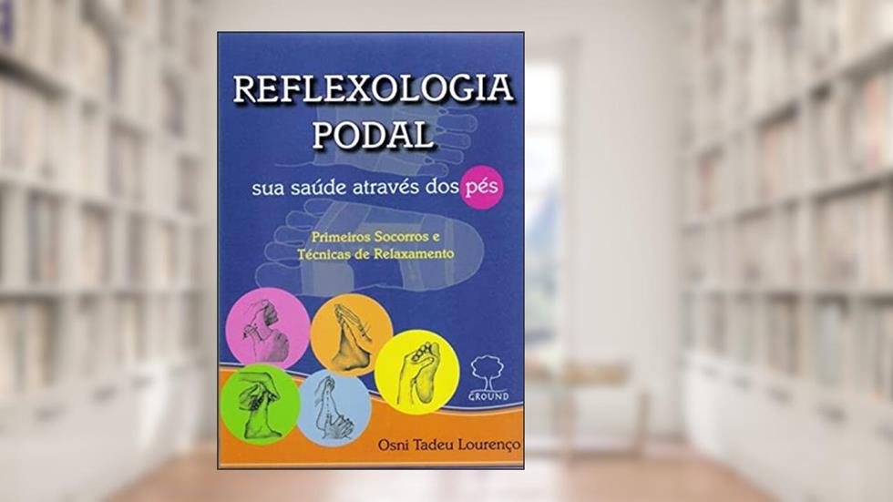 Reflexologia podal - sua saúde através dos pés: sua Saúde Através dos Pés - Primeiros Socorros e Técnicas de Relaxamento, do autor Osni Tadeu Lourenço