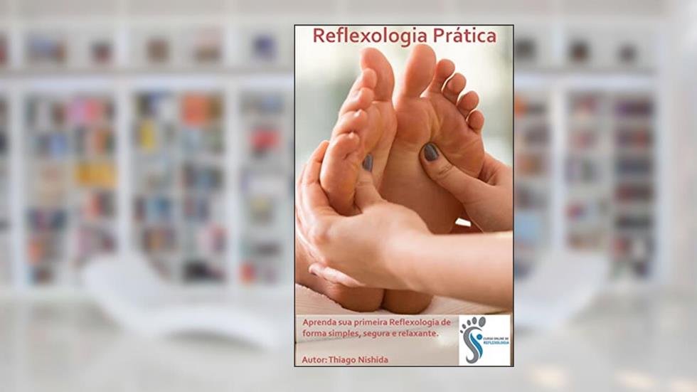 Reflexologia Prática: Faça uma Reflexologia Podal (Massagem nos Pés) Maravilhosa!, do autor Thiago Nishida