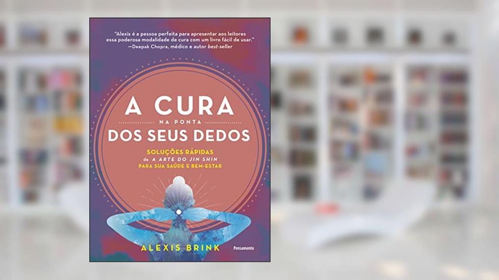 A Cura na Ponta dos Seus Dedos: Soluções Rápidas de "a Arte do jun Shin" Para sua Saúde e Bemestar, do autor Alexis Brink