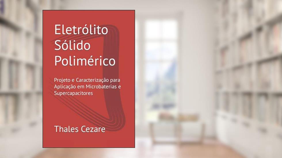 Eletrólito Sólido Polimérico: Projeto e Caracterização para Aplicação em Microbaterias e Supercapacitores (Portuguese Edition), do autor Prof Thales de Társis Cezare