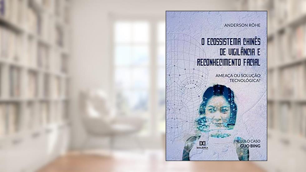 O Ecossistema Chinês de Vigilância e Reconhecimento Facial: ameaça ou solução tecnológica?, do autor Anderson Röhe Fontão Batista