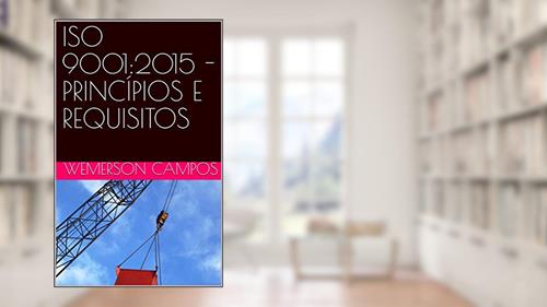 Capa de ISO 9001:2015 - PRINCÍPIOS E REQUISITOS, do autor Wemerson Campos